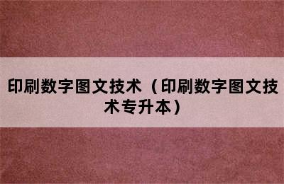 印刷数字图文技术（印刷数字图文技术专升本）