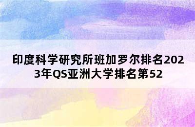 印度科学研究所班加罗尔排名2023年QS亚洲大学排名第52