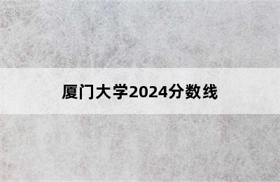 厦门大学2024分数线