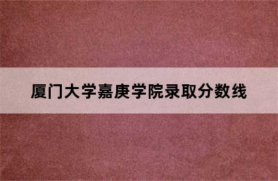 厦门大学嘉庚学院录取分数线