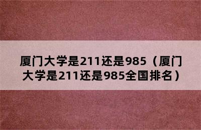 厦门大学是211还是985（厦门大学是211还是985全国排名）