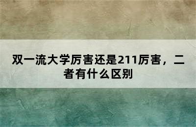 双一流大学厉害还是211厉害，二者有什么区别