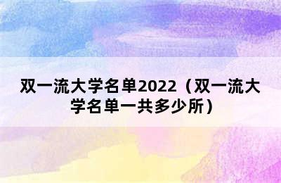 双一流大学名单2022（双一流大学名单一共多少所）