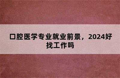 口腔医学专业就业前景，2024好找工作吗