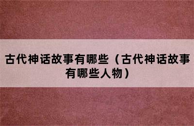 古代神话故事有哪些（古代神话故事有哪些人物）