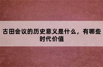 古田会议的历史意义是什么，有哪些时代价值