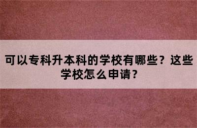 可以专科升本科的学校有哪些？这些学校怎么申请？