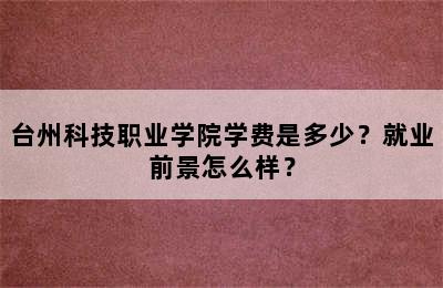 台州科技职业学院学费是多少？就业前景怎么样？