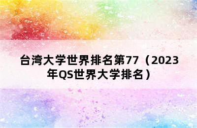 台湾大学世界排名第77（2023年QS世界大学排名）