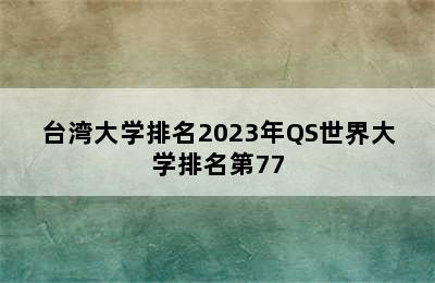 台湾大学排名2023年QS世界大学排名第77