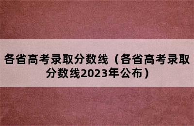 各省高考录取分数线（各省高考录取分数线2023年公布）