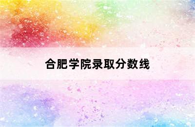 合肥学院录取分数线