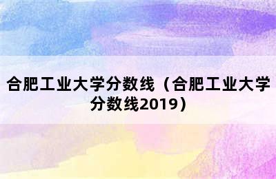 合肥工业大学分数线（合肥工业大学分数线2019）