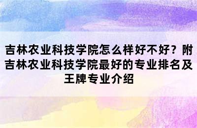 吉林农业科技学院怎么样好不好？附吉林农业科技学院最好的专业排名及王牌专业介绍