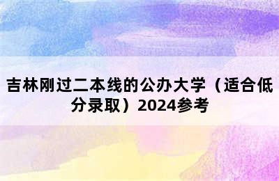 吉林刚过二本线的公办大学（适合低分录取）2024参考