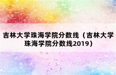 吉林大学珠海学院分数线（吉林大学珠海学院分数线2019）