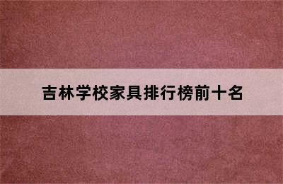 吉林学校家具排行榜前十名