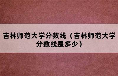 吉林师范大学分数线（吉林师范大学分数线是多少）