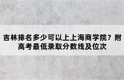 吉林排名多少可以上上海商学院？附高考最低录取分数线及位次