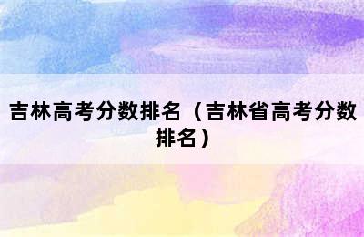 吉林高考分数排名（吉林省高考分数排名）
