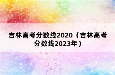 吉林高考分数线2020（吉林高考分数线2023年）