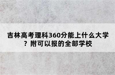 吉林高考理科360分能上什么大学？附可以报的全部学校