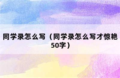 同学录怎么写（同学录怎么写才惊艳50字）