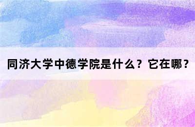 同济大学中德学院是什么？它在哪？