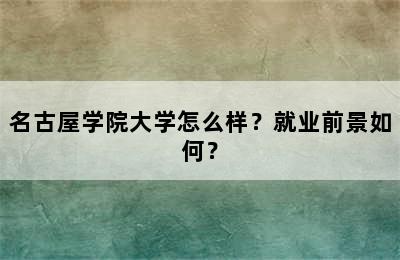 名古屋学院大学怎么样？就业前景如何？