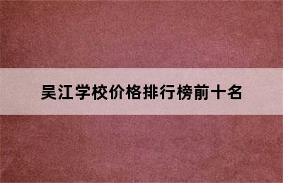 吴江学校价格排行榜前十名