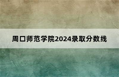 周口师范学院2024录取分数线