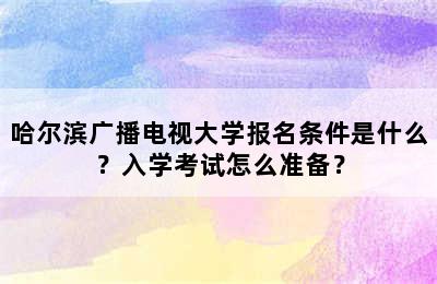 哈尔滨广播电视大学报名条件是什么？入学考试怎么准备？