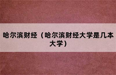 哈尔滨财经（哈尔滨财经大学是几本大学）