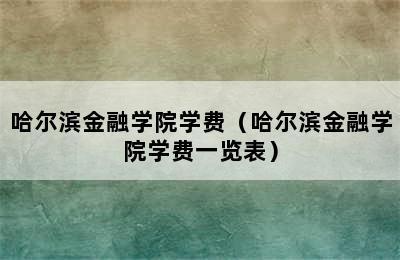 哈尔滨金融学院学费（哈尔滨金融学院学费一览表）