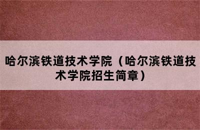 哈尔滨铁道技术学院（哈尔滨铁道技术学院招生简章）