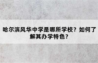 哈尔滨风华中学是哪所学校？如何了解其办学特色？