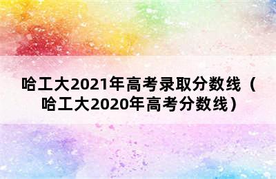 哈工大2021年高考录取分数线（哈工大2020年高考分数线）