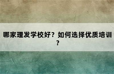 哪家理发学校好？如何选择优质培训？