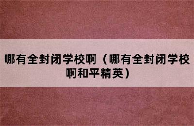 哪有全封闭学校啊（哪有全封闭学校啊和平精英）