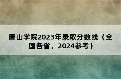 唐山学院2023年录取分数线（全国各省，2024参考）