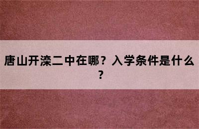 唐山开滦二中在哪？入学条件是什么？