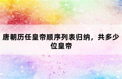 唐朝历任皇帝顺序列表归纳，共多少位皇帝