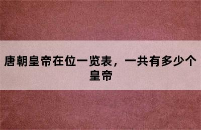 唐朝皇帝在位一览表，一共有多少个皇帝