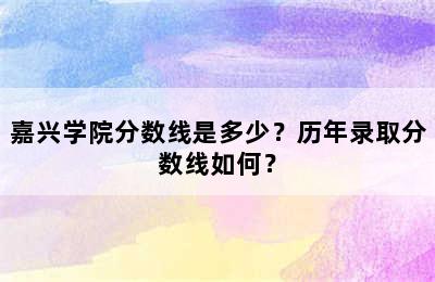 嘉兴学院分数线是多少？历年录取分数线如何？