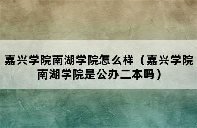 嘉兴学院南湖学院怎么样（嘉兴学院南湖学院是公办二本吗）