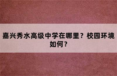 嘉兴秀水高级中学在哪里？校园环境如何？