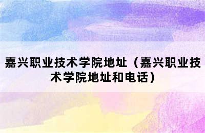 嘉兴职业技术学院地址（嘉兴职业技术学院地址和电话）