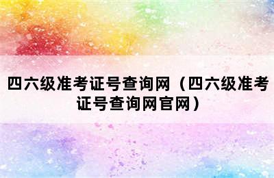 四六级准考证号查询网（四六级准考证号查询网官网）