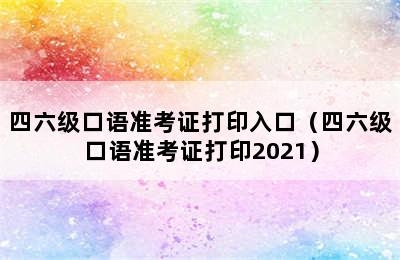 四六级口语准考证打印入口（四六级口语准考证打印2021）