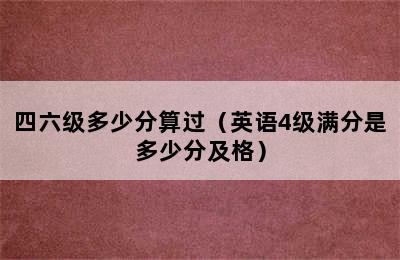 四六级多少分算过（英语4级满分是多少分及格）